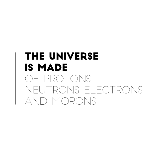 the universe is made of protons neutrons electrons and morons by GMAT