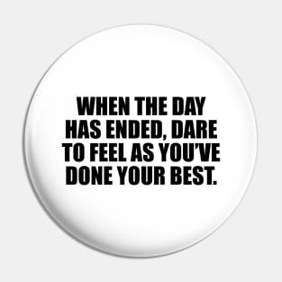 When the day has ended, dare to feel as you’ve done your best Pin