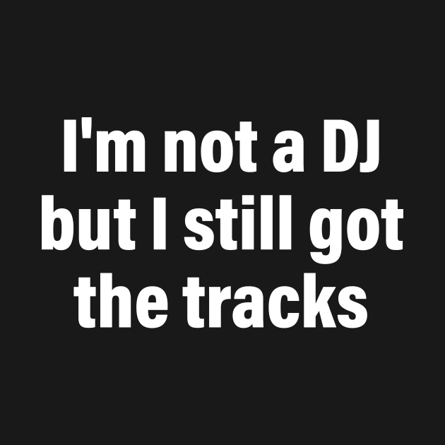 I'm Not A DJ But I Still Got The Tracks Quote
