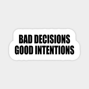 Bad decisions good intentions Magnet