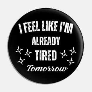 I-Feel-Like-I'm-Already-Tired-Tomorrow Pin