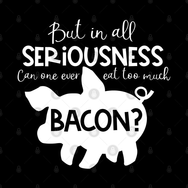 But in All Seriousness, Can One Ever Eat Too Much Bacon by TreetopDigital