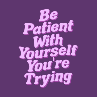 Be Patient With Yourself You're Trying T-Shirt