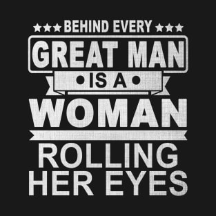 Behind Every Great Man Is A Woman Rolling Her Eyes T-Shirt