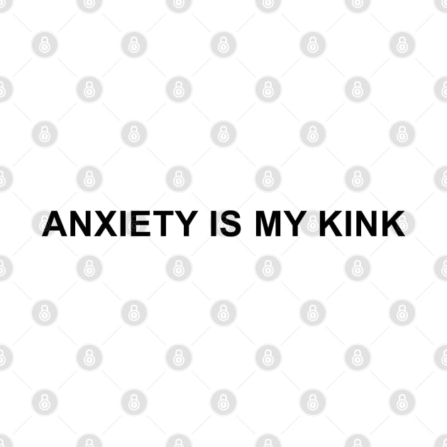 Anxiety is My Kink by pizzamydarling