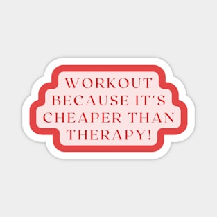 WORKOUT BECAUSE IT'S CHEAPER THAN THERAPY! Magnet