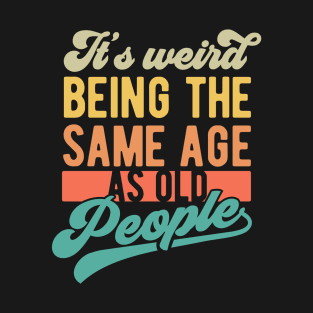 Its Weird Being The same Age As Old People T-Shirt