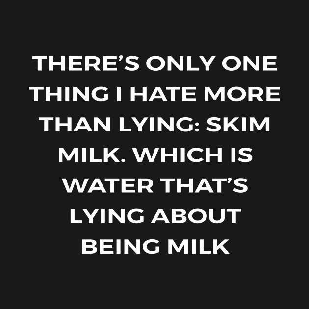 There’s only one thing I hate more than lying: skim milk. Which is water that’s lying about being milk - PARKS AND RECREATION by Bear Company