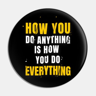 How You Do Anything Is How You Do Everything Pin