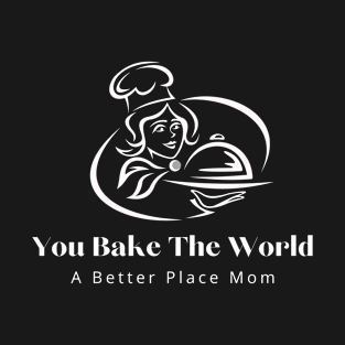 you bake the world a better place mom 2 T-Shirt