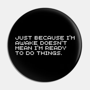 Just Because I'm Awake Doesn't Mean I'm Ready To Do Things Pin