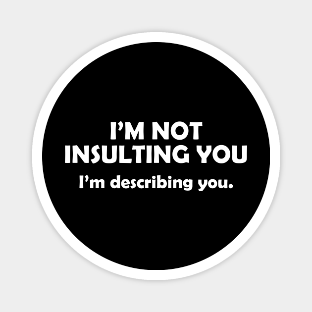 I'm Not Insulting You I'm Describing You Sarcasm Quotes Funny - Funny Sarcasm - Magnet | TeePublic I'm Not Insulting You I'm Describing You Sarcasm Quotes Funny - Funny Sarcasm - Magnet | TeePublic