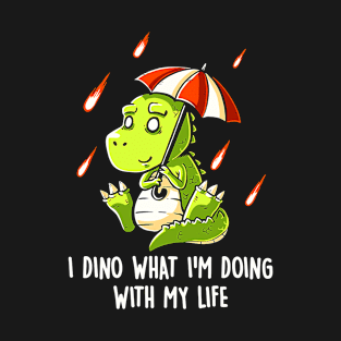 I Dino What Im Doing With My Life T-Shirt