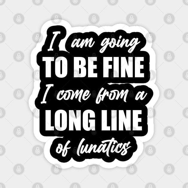 I"m Going to Be Fine, I Come From a Long Line of Lunatics Magnet by TipsyCurator