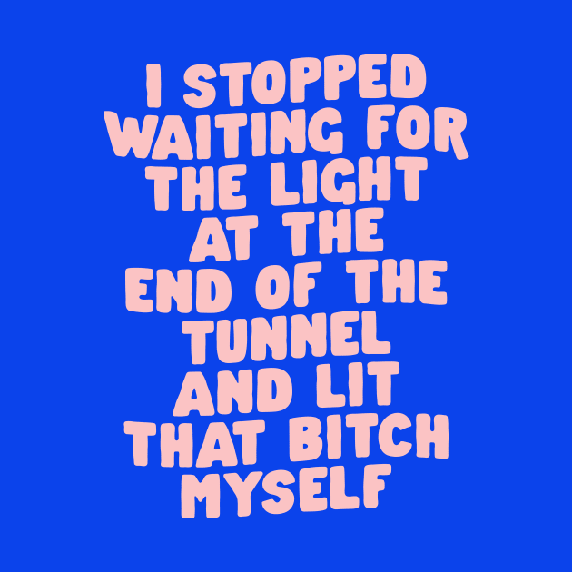 I Stopped Waiting for the Light at the End of the Tunnel and Lit That Bitch Myself in Blue and Pink 0b43eb by MotivatedType