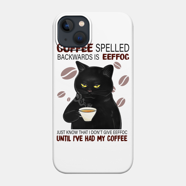 Coffee Spelled Backwards Is Eeffoc Just Know That I Don’t Give Eeffoc Until I’ve Had My Coffee - Coffee - Phone Case
