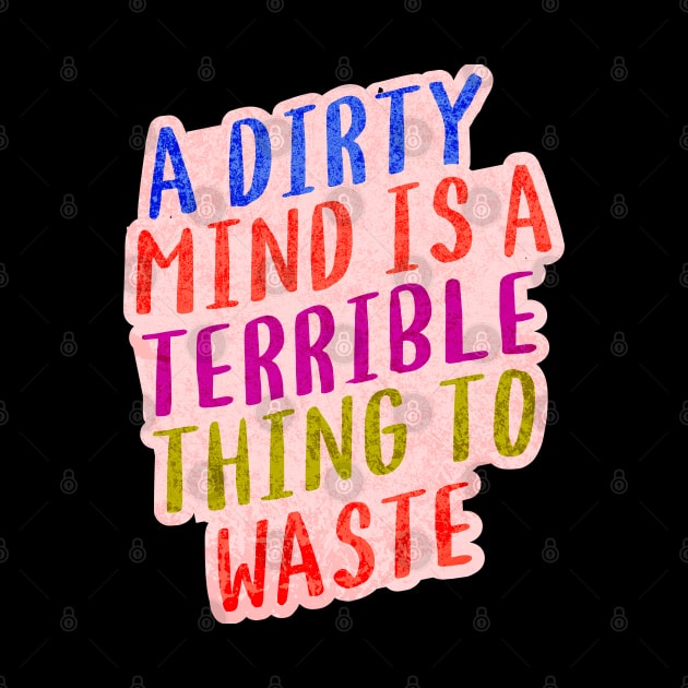 A DIRTY MIND IS A TERRIBLE THING TO WASTE. by Twisted Teeze 