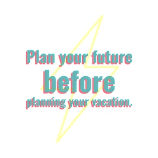 Plan your future before planning your vacation. T-Shirt