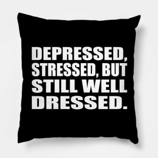 Depressed, stressed, but still well dressed Pillow