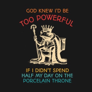 God Knew I'd Be Powerful Too If I Didn't Spend Half My Day T-Shirt