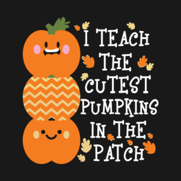 I Teach The Cutest Pumpkins In The Patch Halloween - I Teach The Cutest