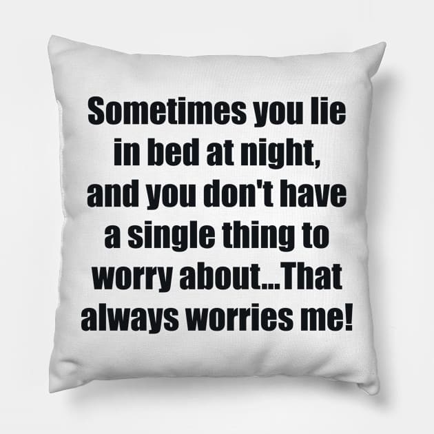 Sometimes you lie in bed at night, and you don't have a single thing to worry about...That always worries me Pillow by BL4CK&WH1TE 