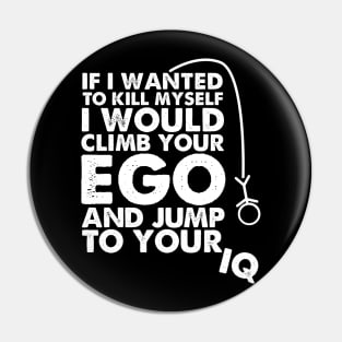 If I wanted to kill myself I would climb your ego and jump to your IQ. Pin
