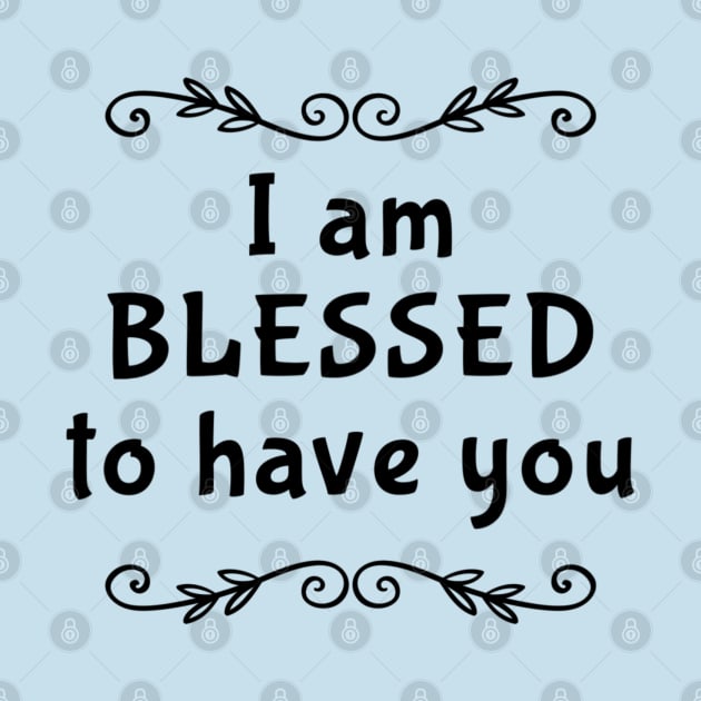 I am Blessed to have you by Family Choices