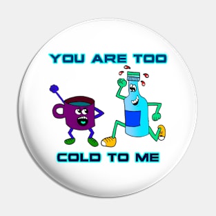 You Are Too Cold To Me Pin