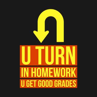 U Turn In Homework U Get Good Grades T-Shirt