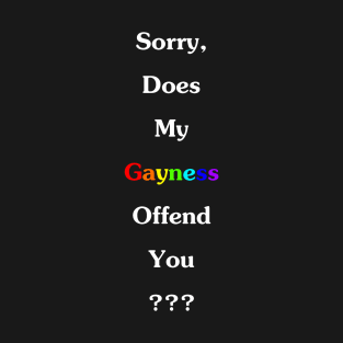 Sorry, Does My Gayness Offend You??? T-Shirt