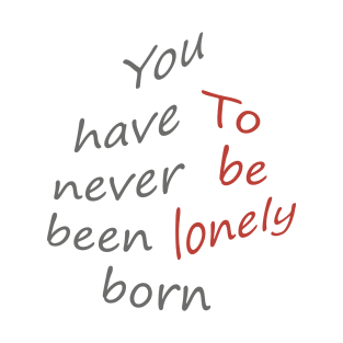 You have never been born to be lonely T-Shirt