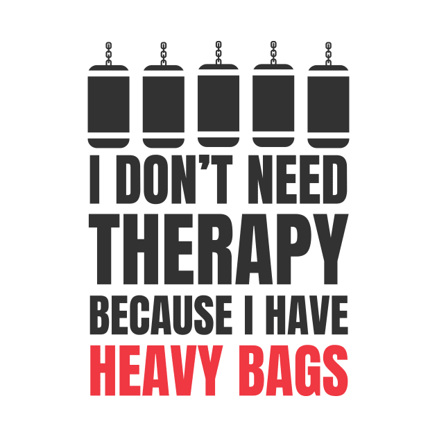 I Don't Need Therapy Because I Have Heavy Bags by Martial Artistic