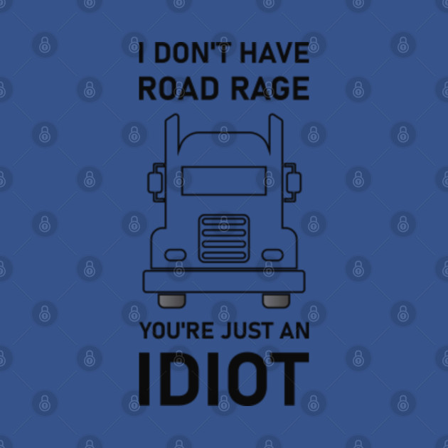 Disover I Don't Have Road Rage you're just an idiot - Trucker Truck Driver - Truckers - T-Shirt