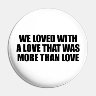 We loved with a love that was more than love Pin