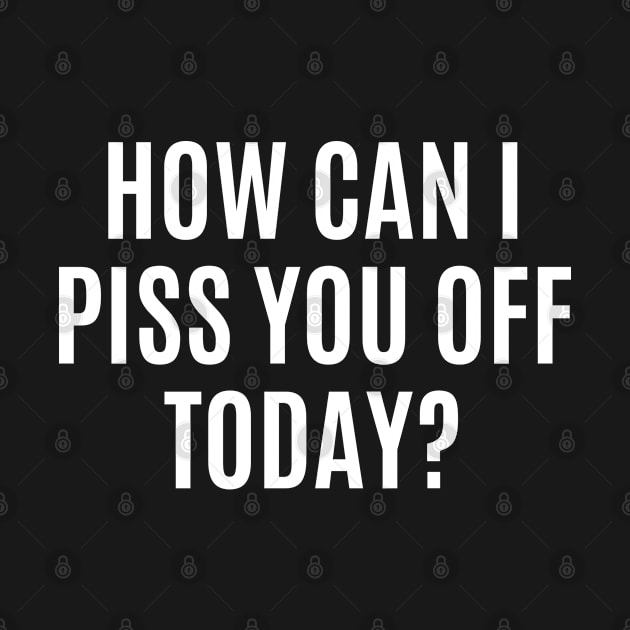 Funny Sarcastic Quote Saying How Can I Piss You Off Today by BuddyandPrecious