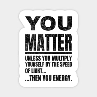 You Matter unless...Funny Science Magnet