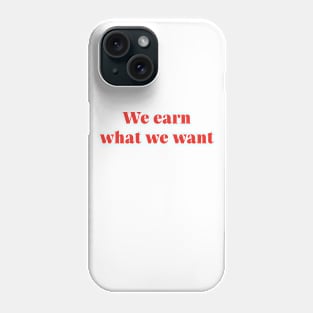 We Earn What We Want Phone Case