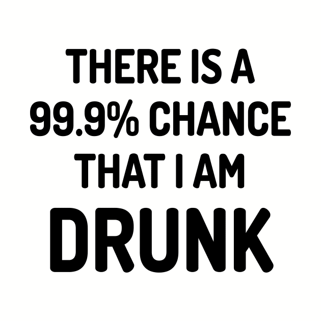 99.9% Chance I Am Drunk by conform