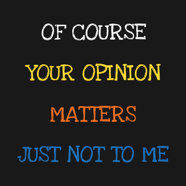 Of Course Your Opinion Matters Just Not To Me Sarcasm Funny Saying by DDJOY Perfect Gift Shirts