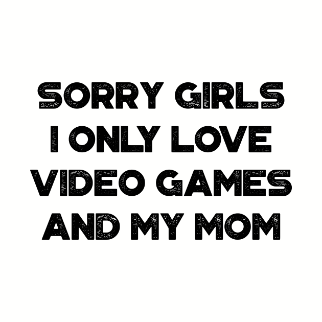 Funny Valentine's Day Sorry Girls I Only Love Video Games And My Mom by truffela