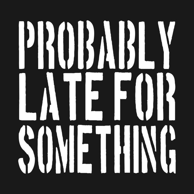 Probably Late For Something Shirt, Funny Shirt, Sorry I'm Late I Didn't Want to Come,  Late Tee, Funny, Always Late. by ARBEEN Art