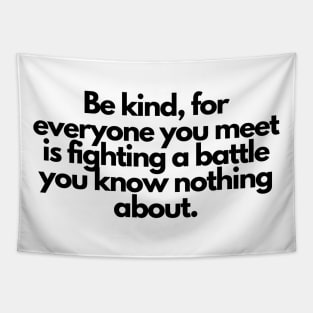 Be kind, for everyone you meet is fighting a battle you know nothing about. Tapestry