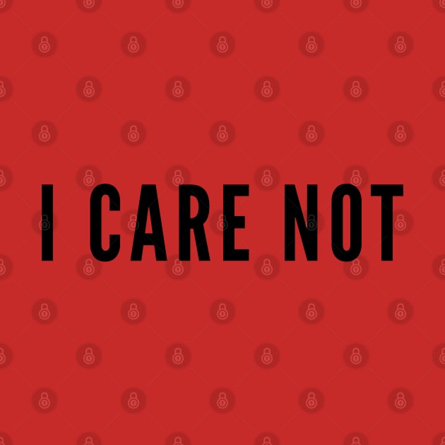 Sarcasm - I Care Not - Funny Statement Humor Slogan Silly Joke by sillyslogans
