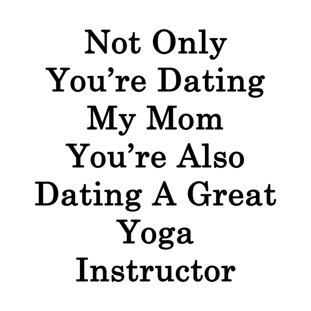 Not Only You're Dating My Mom You're Also Dating A Great Yoga Instructor by supernova23