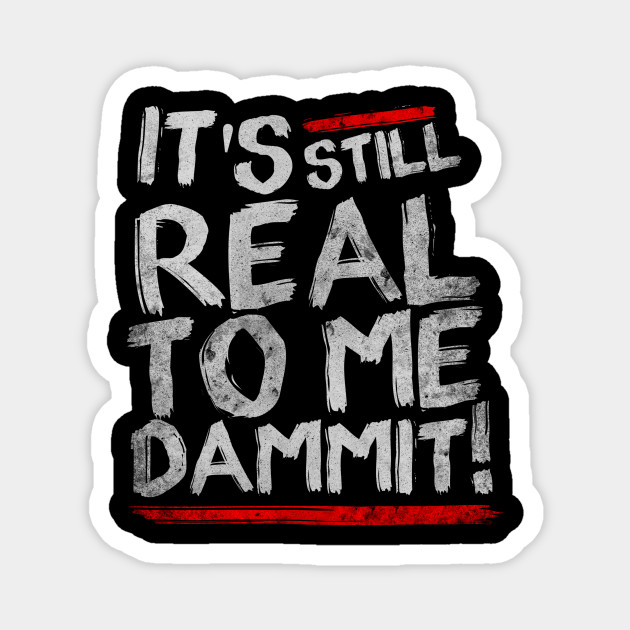 IT'S STILL REAL TO ME DAMMIT! - Wwe - Magnet | TeePublic