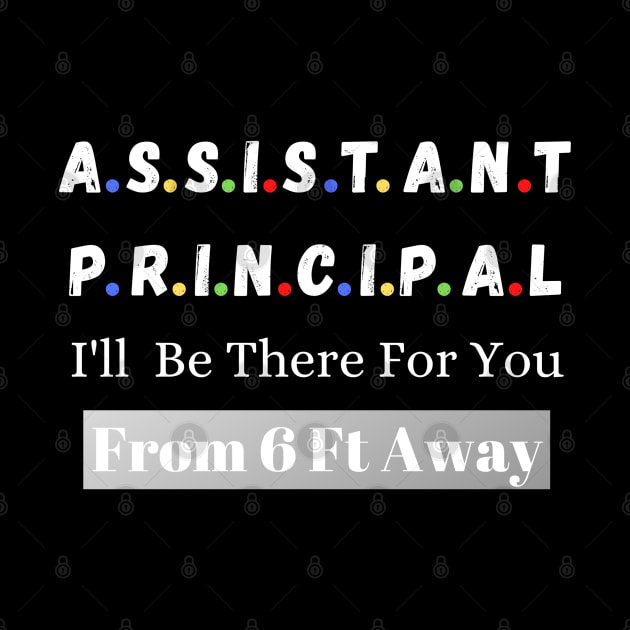 Assistant Principal I'll Be There For You From 6 Ft Away by JustBeSatisfied