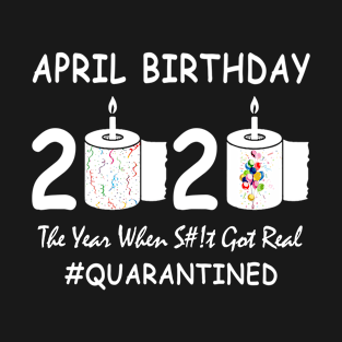 April Birthday 2020 The Year When Shit Got Real Quarantined T-Shirt