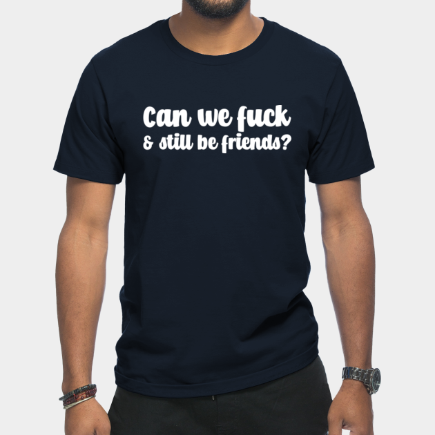 Discover Can We Fuck And Still Be Friends Offensive - Offensive - T-Shirt