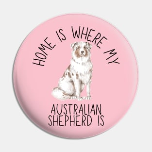 Home is Where My Australian Shepherd Aussie Is Dog Breed Watercolor Pin